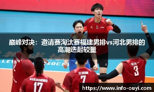 巅峰对决:邀请赛淘汰赛福建男排vs河北男排的高潮迭起较量